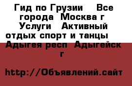 Гид по Грузии  - Все города, Москва г. Услуги » Активный отдых,спорт и танцы   . Адыгея респ.,Адыгейск г.